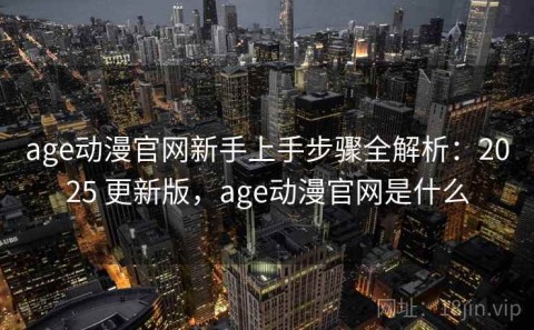 age动漫官网新手上手步骤全解析：2025 更新版，age动漫官网是什么