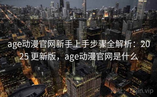 age动漫官网新手上手步骤全解析：2025 更新版，age动漫官网是什么