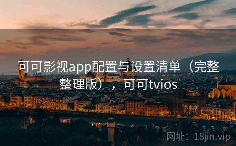 可可影视app配置与设置清单（完整整理版），可可tvios