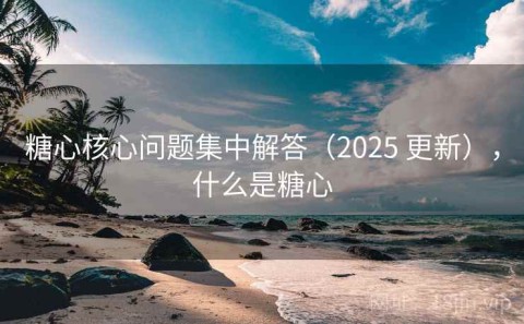 糖心核心问题集中解答（2025 更新），什么是糖心