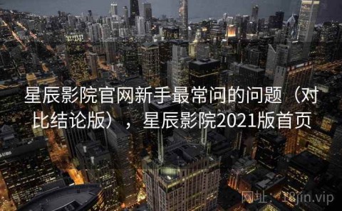 星辰影院官网新手最常问的问题（对比结论版），星辰影院2021版首页