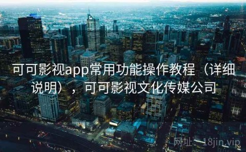 可可影视app常用功能操作教程（详细说明），可可影视文化传媒公司