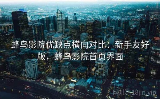 蜂鸟影院优缺点横向对比：新手友好版，蜂鸟影院首页界面