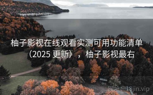 柚子影视在线观看实测可用功能清单（2025 更新），柚子影视最右