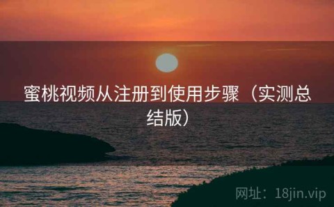 蜜桃视频从注册到使用步骤（实测总结版）