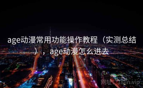 age动漫常用功能操作教程（实测总结），age动漫怎么进去