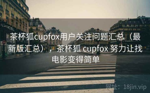 茶杯狐cupfox用户关注问题汇总（最新版汇总），茶杯狐 cupfox 努力让找电影变得简单