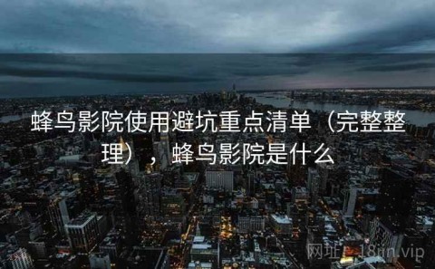 蜂鸟影院使用避坑重点清单（完整整理），蜂鸟影院是什么