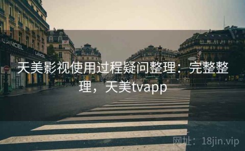 天美影视使用过程疑问整理：完整整理，天美tvapp