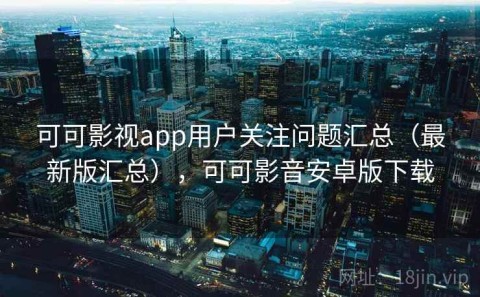 可可影视app用户关注问题汇总（最新版汇总），可可影音安卓版下载