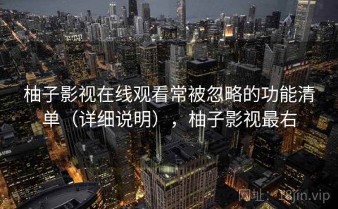 柚子影视在线观看常被忽略的功能清单（详细说明），柚子影视最右