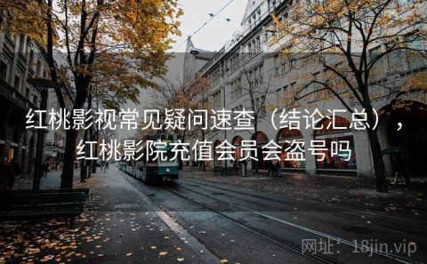 红桃影视常见疑问速查（结论汇总），红桃影院充值会员会盗号吗