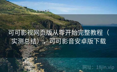 可可影视网页版从零开始完整教程（实测总结），可可影音安卓版下载