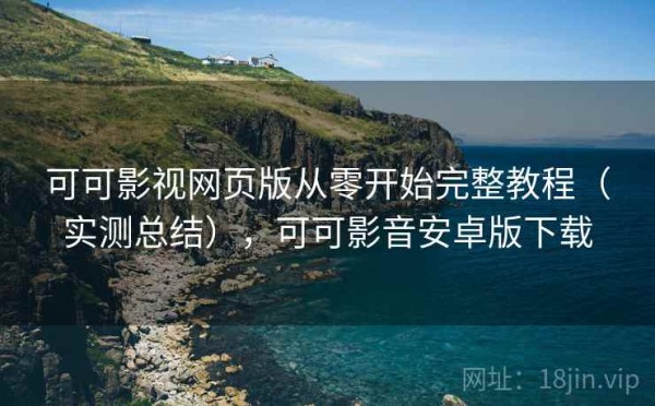 可可影视网页版从零开始完整教程（实测总结），可可影音安卓版下载