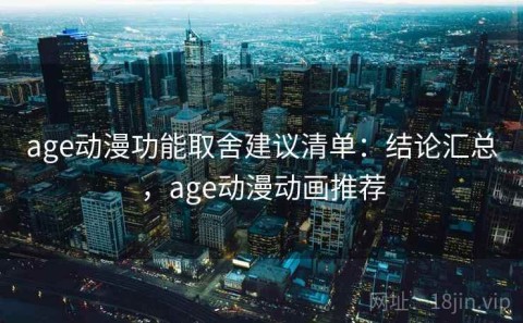 age动漫功能取舍建议清单：结论汇总，age动漫动画推荐