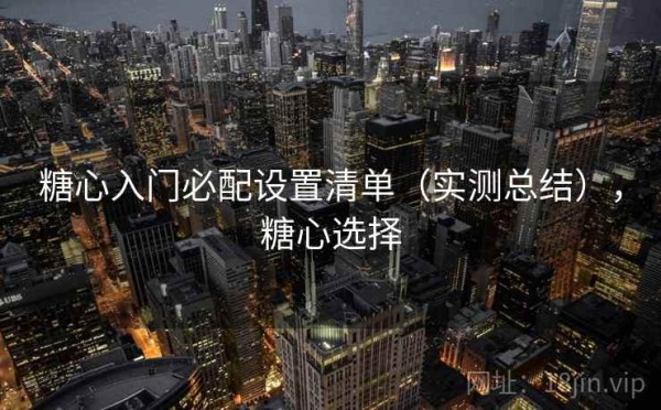 糖心入门必配设置清单（实测总结），糖心选择