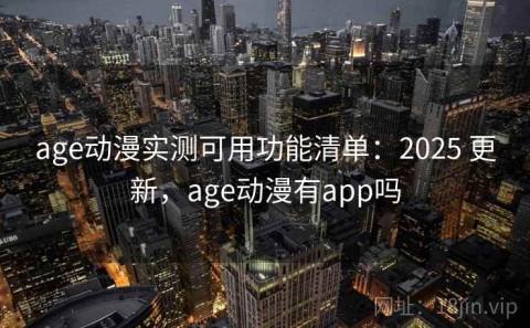 age动漫实测可用功能清单：2025 更新，age动漫有app吗