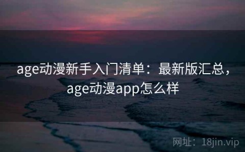 age动漫新手入门清单：最新版汇总，age动漫app怎么样
