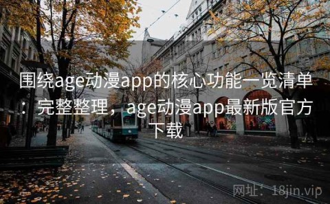 围绕age动漫app的核心功能一览清单：完整整理，age动漫app最新版官方下载