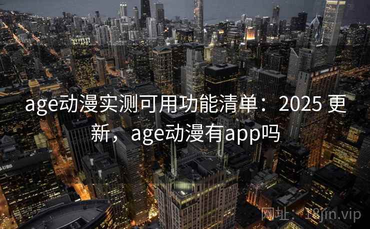 age动漫实测可用功能清单：2025 更新，age动漫有app吗