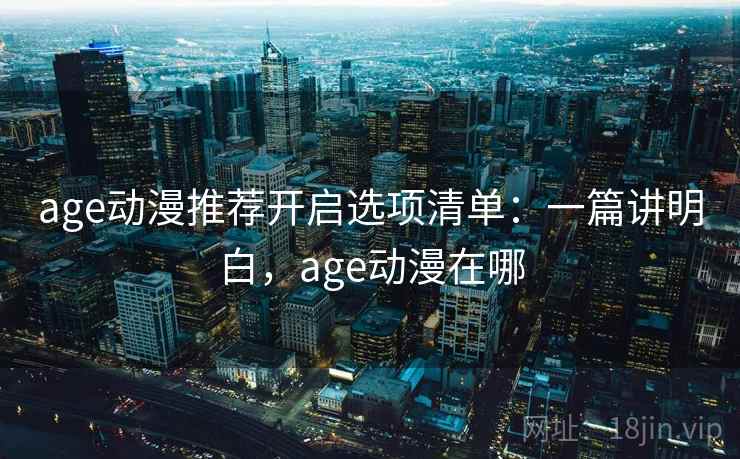 age动漫推荐开启选项清单:一篇讲明白,age动漫在哪 age动漫推荐开启选项清单:一篇讲明白,age动漫在哪