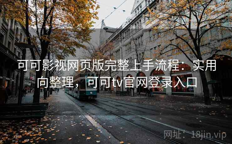 可可影视网页版完整上手流程:实用向整理,可可tv官网登录入口 可可影视网页版完整上手流程:实用向整理,可可tv官网登录入口