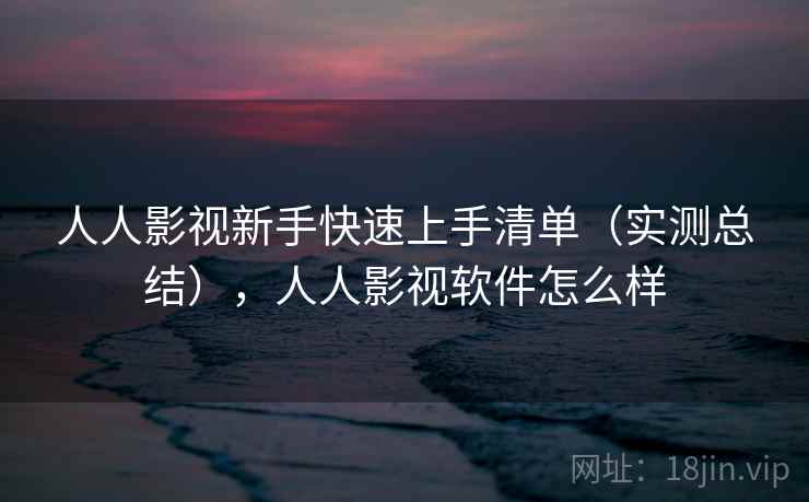 人人影视新手快速上手清单(实测总结),人人影视软件怎么样 人人影视新手快速上手清单(实测总结),人人影视软件怎么样