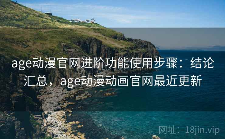 age动漫官网进阶功能使用步骤:结论汇总,age动漫动画官网最近更新 age动漫官网进阶功能使用步骤:结论汇总,age动漫动画官网最近更新