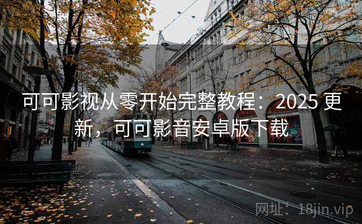 可可影视从零开始完整教程：2025 更新，可可影音安卓版下载