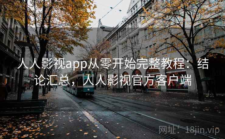人人影视app从零开始完整教程：结论汇总，人人影视官方客户端