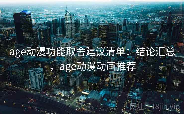 age动漫功能取舍建议清单：结论汇总，age动漫动画推荐