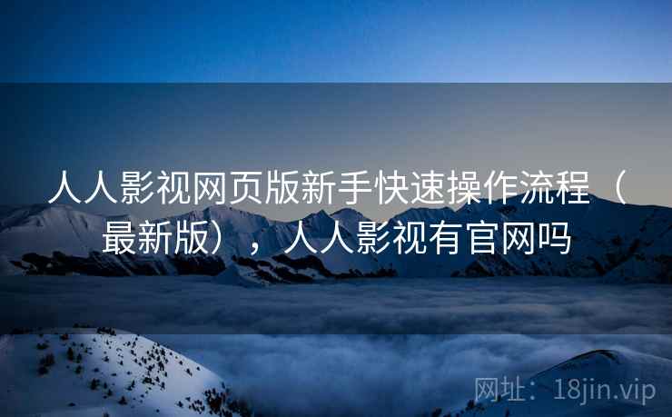 人人影视网页版新手快速操作流程（最新版），人人影视有官网吗