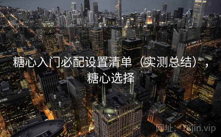 糖心入门必配设置清单(实测总结),糖心选择 糖心入门必配设置清单(实测总结),糖心选择