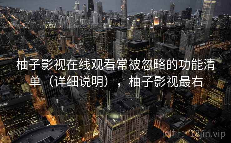 柚子影视在线观看常被忽略的功能清单（详细说明），柚子影视最右