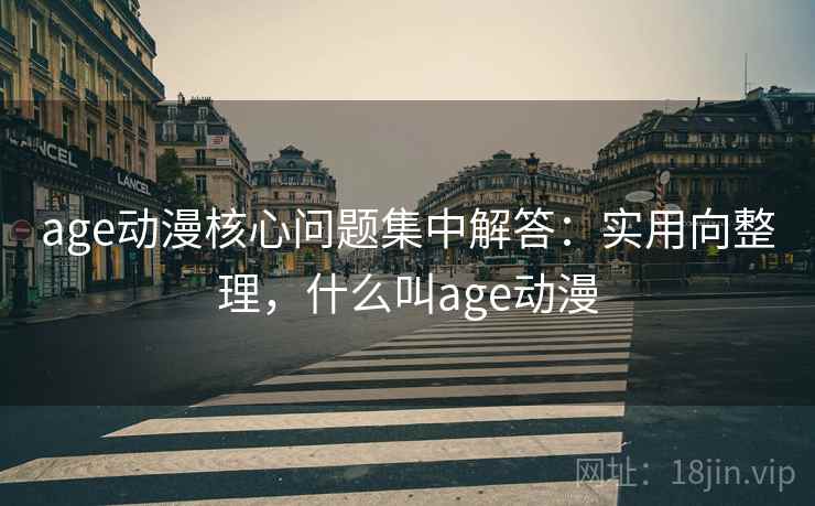 age动漫核心问题集中解答：实用向整理，什么叫age动漫