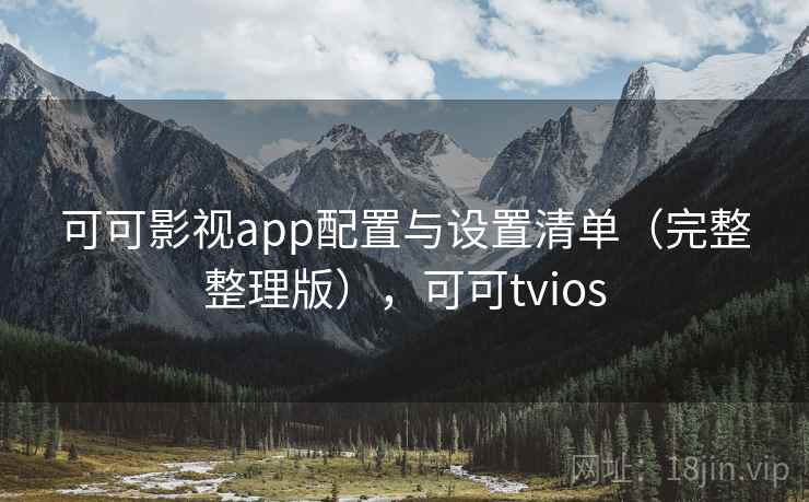 可可影视app配置与设置清单（完整整理版），可可tvios