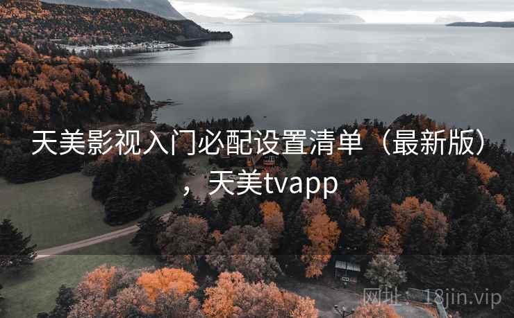 天美影视入门必配设置清单（最新版），天美tvapp