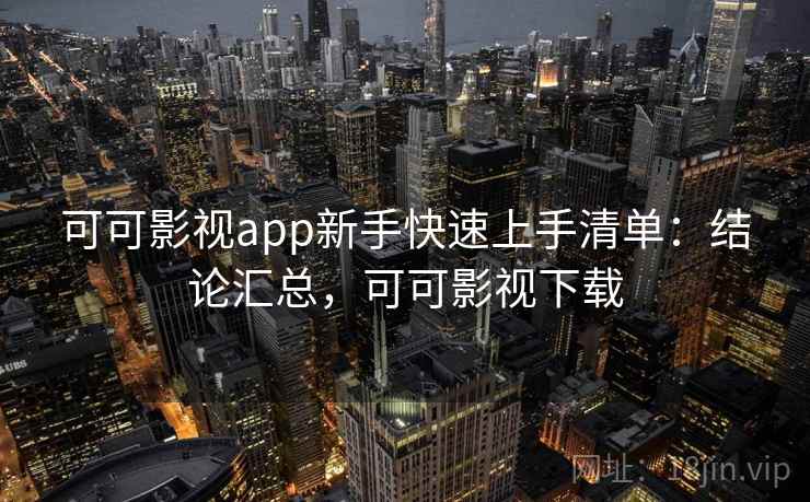 可可影视app新手快速上手清单：结论汇总，可可影视下载