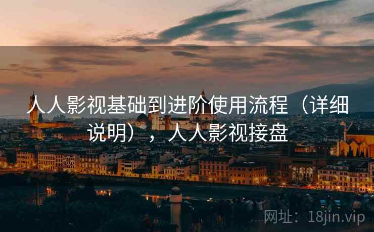 人人影视基础到进阶使用流程（详细说明），人人影视接盘