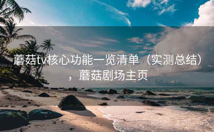 蘑菇tv核心功能一览清单（实测总结），蘑菇剧场主页