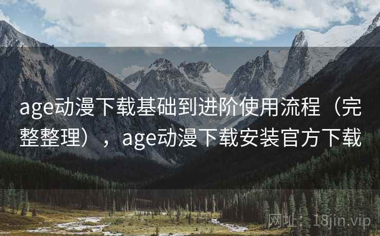 age动漫下载基础到进阶使用流程（完整整理），age动漫下载安装官方下载