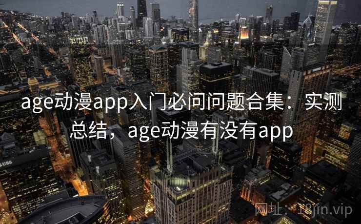 age动漫app入门必问问题合集：实测总结，age动漫有没有app