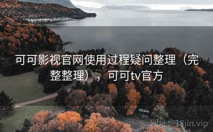 可可影视官网使用过程疑问整理（完整整理），可可tv官方