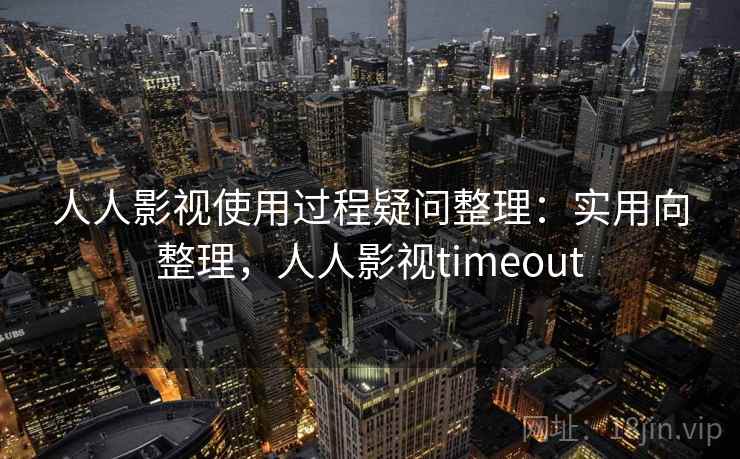 人人影视使用过程疑问整理：实用向整理，人人影视timeout