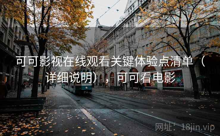 可可影视在线观看关键体验点清单(详细说明),可可看电影 可可影视在线观看关键体验点清单(详细说明),可可看电影