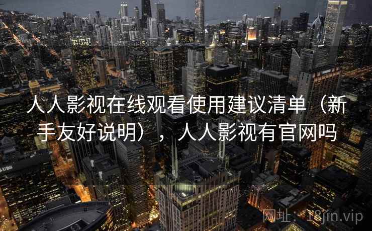 人人影视在线观看使用建议清单(新手友好说明),人人影视有官网吗 人人影视在线观看使用建议清单(新手友好说明),人人影视有官网吗