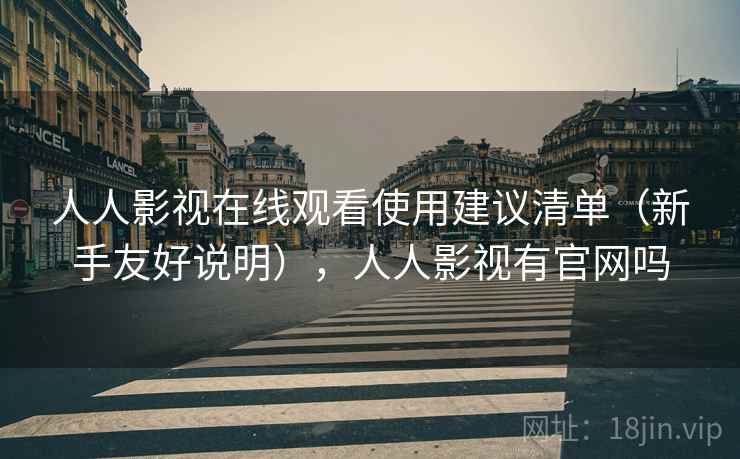 人人影视在线观看使用建议清单(新手友好说明),人人影视有官网吗 人人影视在线观看使用建议清单(新手友好说明),人人影视有官网吗