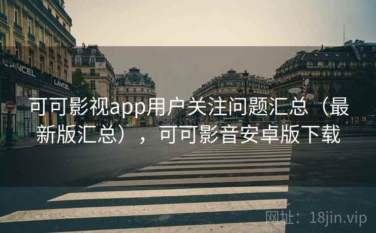 可可影视app用户关注问题汇总(最新版汇总),可可影音安卓版下载 可可影视app用户关注问题汇总(最新版汇总),可可影音安卓版下载