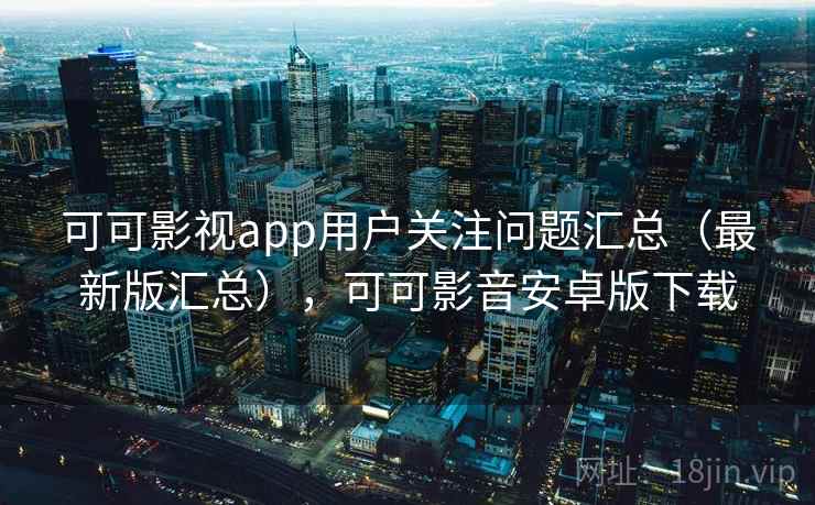 可可影视app用户关注问题汇总(最新版汇总),可可影音安卓版下载 可可影视app用户关注问题汇总(最新版汇总),可可影音安卓版下载