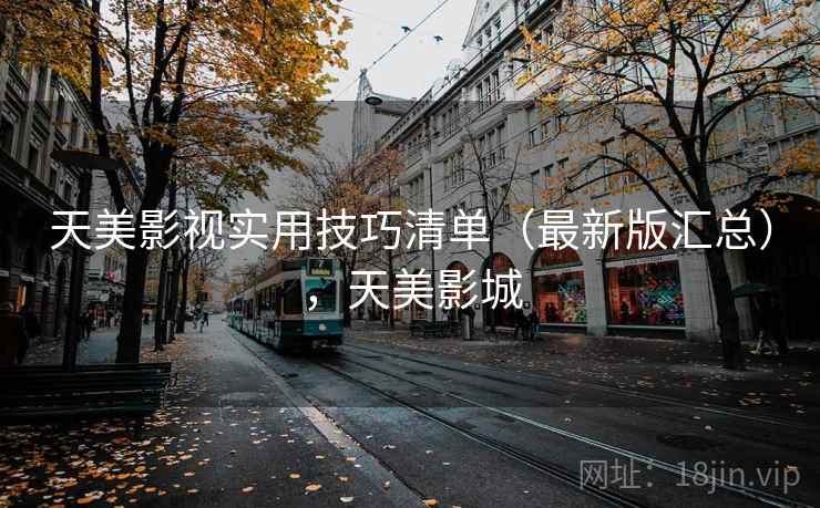 天美影视实用技巧清单(最新版汇总),天美影城 天美影视实用技巧清单(最新版汇总),天美影城